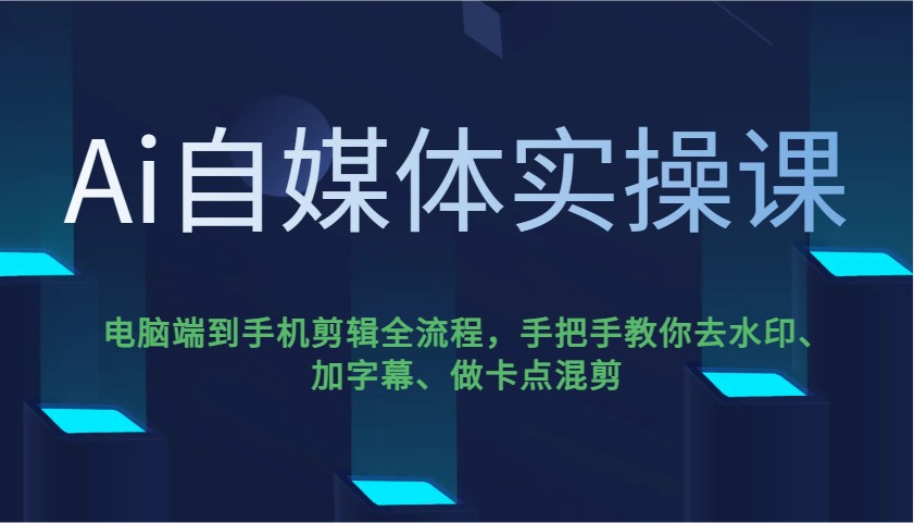 Ai自媒体实操课，电脑端到手机剪辑全流程，手把手教你去水印、加字幕、做卡点混剪-数智网创