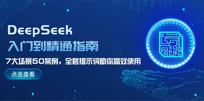 DeepSeek入门到精通指南,7大场景50案例,全套提示词助你高效使用-数智网创