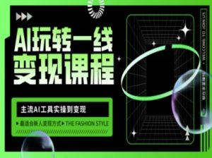 AI玩转一线变现课程，主流AI工具实操到变现，玩转AI自媒体，打爆你的线上流量-数智网创