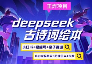 deepseek+小红书视频号+古诗词绘本，亲子赛道，高端宝妈粉，起号快每天五分钟，日入四位数-数智网创