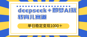 deepseek＋即梦AI玩转育儿赛道，单日稳定变现1000＋育儿赛道-数智网创