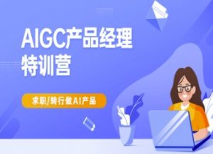 AIGC产品经理特训营-产品经理较教程，求职转行做AI产品-数智网创