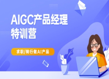 AIGC产品经理特训营-产品经理较教程，求职转行做AI产品-数智网创