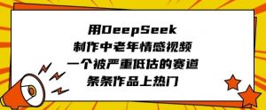 用DeepSeek制作中老年情感视频，一个被严重低估的赛道，条条作品上热门-数智网创