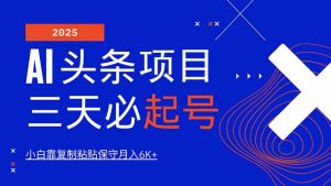AI头条三天必起号，纯原创情感故事，每天搬砖10分钟，小白靠复制粘贴月...-数智网创