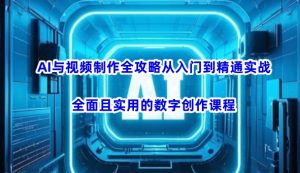 AI与视频制作全攻略从入门到精通实战,全面且实用的数字创作课程(更新3月)-数智网创