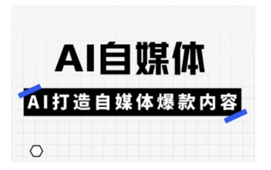 Ai自媒体实操课，AI打造自媒体爆款内容-数智网创