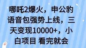 哪吒2爆火，利用这波热度，申公豹语音包强势上线，三天变现10...-数智网创