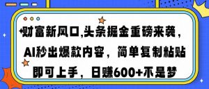 财富新风口,头条掘金重磅来袭AI秒出爆款内容简单复制粘贴即可上手，日...-数智网创