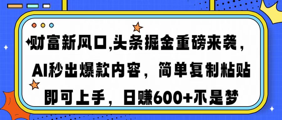 财富新风口,头条掘金重磅来袭AI秒出爆款内容简单复制粘贴即可上手，日…-数智网创