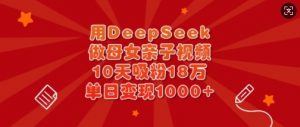 用DeepSeek做母女亲子视频，10天吸粉18万，单日变现多张-数智网创