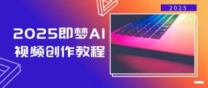 2025即梦AI视频创作教程,从零开始学做视频,文字图片生成视频轻松创作-数智网创