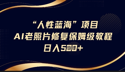 人性蓝海AI老照片修复项目保姆级教程,长期复购,轻松日入5张-数智网创