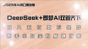 日入五位数不是梦，DeepSeek+即梦AI双管齐下，新手小白宝妈躺赚攻略-数智网创