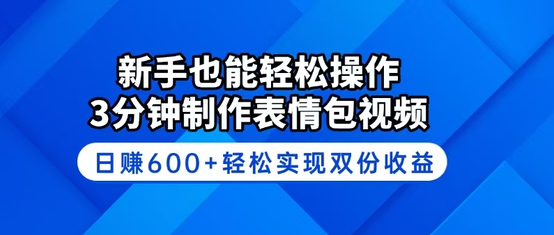 新手也能轻松操作！3分钟制作表情包视频，日赚600+轻松实现双份收益-数智网创