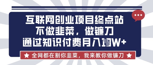 互联网创业尽头-不做韭菜，做镰刀，通过知识付费月入10个【揭秘】-数智网创