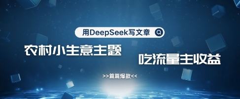 用DeepSeek写农村创业小项目，篇篇爆款，暴力引流，吃流量主收益变现-数智网创