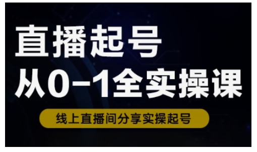 直播起号从0-1全实操课，新人0基础快速入门，0-1阶段流程化学习-数智网创