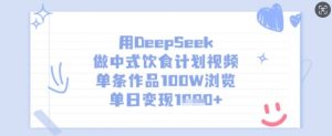 用DeepSeek做中式饮食计划视频,单条作品100W浏览,单日变现多张-数智网创