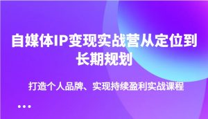 自媒体IP变现实战营从定位到长期规划,打造个人品牌、实现持续盈利实战课程-数智网创