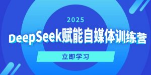 DeepSeek赋能自媒体训练营，定位、变现、爆文全攻略！-数智网创