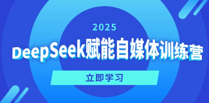DeepSeek赋能自媒体训练营，定位、变现、爆文全攻略！-数智网创