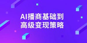 AI-播商基础到高级变现策略。通过详细拆解和讲解，实现商业变现。-数智网创
