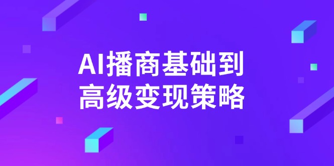 AI-播商基础到高级变现策略。通过详细拆解和讲解，实现商业变现。-数智网创