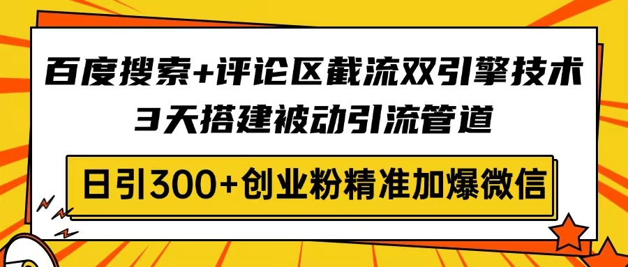 百度搜索+评论区截流双引擎技术,3天搭建被动引流管道,日引300+创业粉…-数智网创