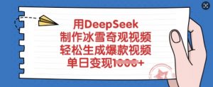 用DeepSeek制作冰雪奇观视频，轻松生成爆款视频，单日变现多张-数智网创