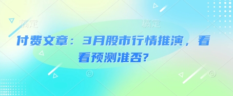 付费文章:3月股市行情推演,看看预测准否?-数智网创