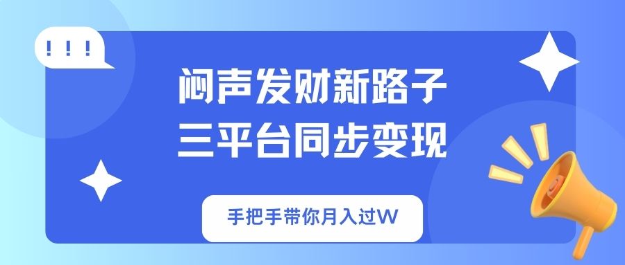 闷声发财新路子！三平台同步变现，手把手带你月入过W-数智网创