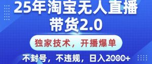 25年淘宝无人直播带货2.0.独家技术,开播爆单,纯小白易上手,不封号,不违规,日入多张【揭秘】-数智网创