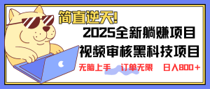 2025 全新视频审核黑科技项目登场，新手小白无脑上手5秒闭眼出单，订单...-数智网创