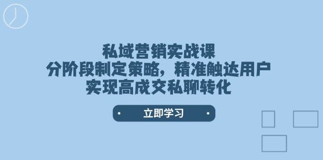 私域营销实战课，分阶段制定策略，精准触达用户，实现高成交私聊转化-数智网创