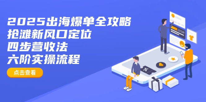 2025出海爆单全攻略:抢滩新风口定位+四步营收法+六阶实操流程-数智网创
