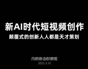 AI新时代短视频创作2025年3月新课，​颠覆式的创新人人都是天才策划-数智网创