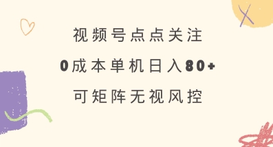 视频号点点关注，0成本单号80+，可矩阵，绿色正规，长期稳定【揭秘】-数智网创