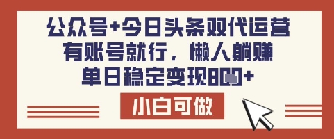 公众号+今日头条双代运营,有账号就行,单日稳定变现8张【揭秘】-数智网创