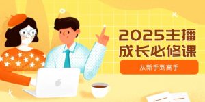 2025主播成长必修课,主播从新手到高手,涵盖趋势、定位、能力构建等-数智网创