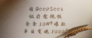 用DeepSeek做疗愈视频，条条10W+爆款，单日变现多张-数智网创