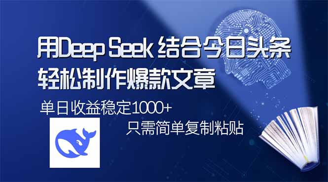 用DeepSeek结合今日头条，轻松制作爆款文章，单日稳定1000+，只需简单…-数智网创