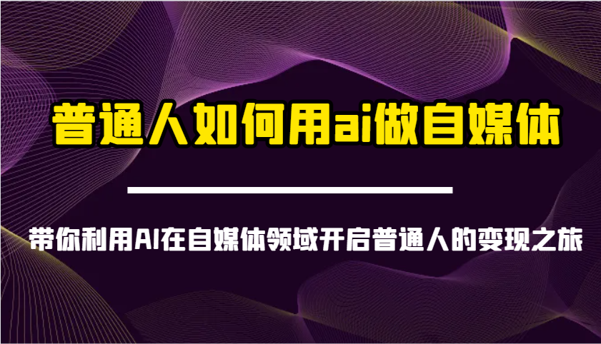 普通人如何用ai做自媒体-带你利用AI在自媒体领域开启普通人的变现之旅-数智网创