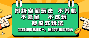 抖极空间玩法，不养机，不氪金，不试玩，傻瓜式玩法，全自动单机20+，适合手机多的玩-数智网创