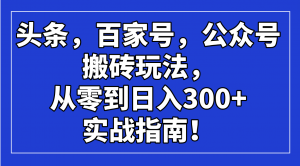 头条，百家号，公众号搬砖玩法，从零到日入300+的实战指南！-数智网创