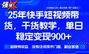 25年最新快手短视频带货,单日稳定变现900+,没有技术门槛,做就有收益-数智网创