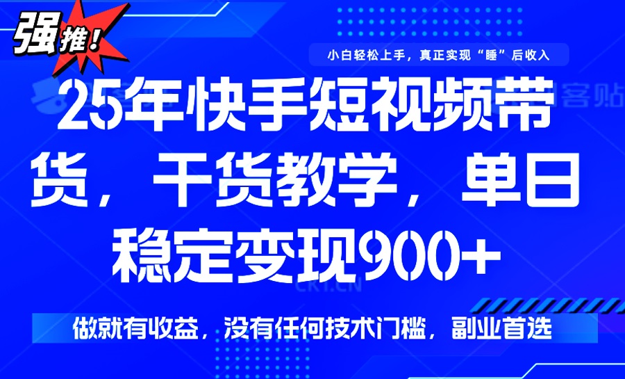 25年最新快手短视频带货，单日稳定变现900+，没有技术门槛，做就有收益-数智网创