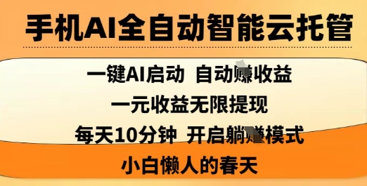 手机AI全自动智能云托管，一键AI启动，AI自动撸收益，支持1元无限体现，每天10分钟，小白懒人的春天【揭秘】-数智网创
