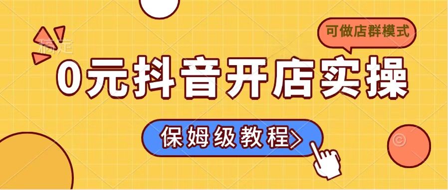 0元抖音开店实操，保姆级教程适合小白(可做店群模式-数智网创