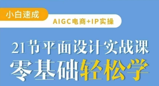 AIGC电商必备实操21节平面设计实战课,教你玩转AI-数智网创
